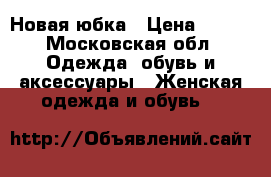 Новая юбка › Цена ­ 500 - Московская обл. Одежда, обувь и аксессуары » Женская одежда и обувь   